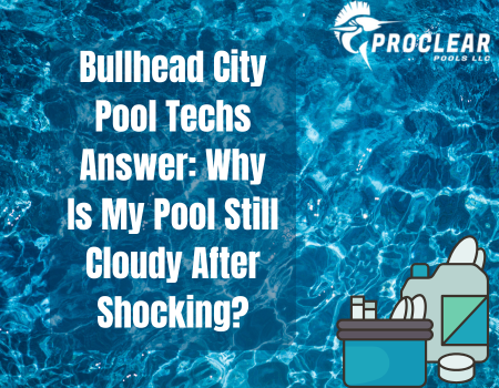 Bullhead City Pool Techs Answer: Why Is My Pool Still Cloudy After Shocking?
