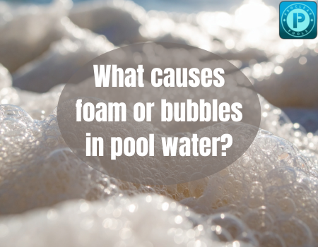 What causes foam or bubbles in pool water?